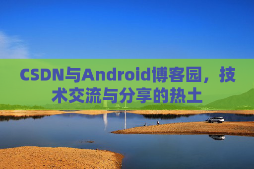 CSDN与Android博客园，技术交流与分享的热土