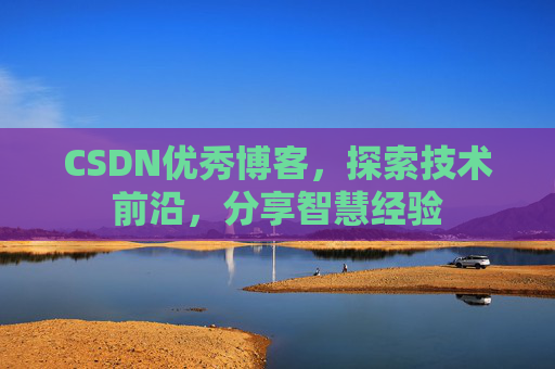 CSDN优秀博客，探索技术前沿，分享智慧经验
