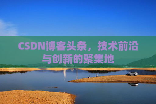 CSDN博客头条，技术前沿与创新的聚集地