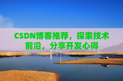 CSDN博客推荐，探索技术前沿，分享开发心得