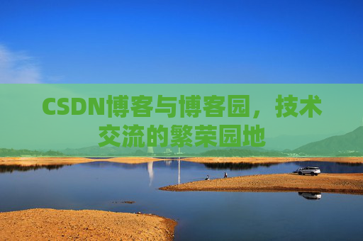 CSDN博客与博客园，技术交流的繁荣园地
